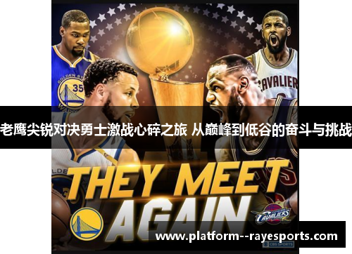 老鹰尖锐对决勇士激战心碎之旅 从巅峰到低谷的奋斗与挑战 老鹰尖锐对决勇士激战心碎之旅 从巅峰到低谷的奋斗与挑战