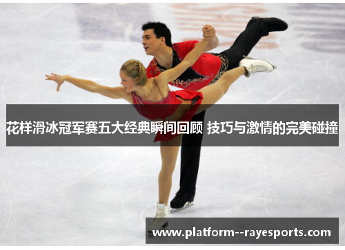 花样滑冰冠军赛五大经典瞬间回顾 技巧与激情的完美碰撞