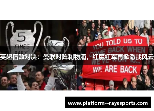 英超宿敌对决：曼联对阵利物浦，红魔红军再掀激战风云