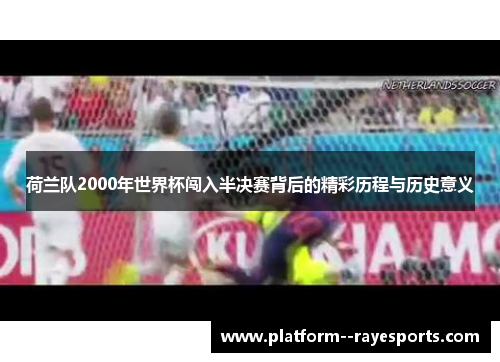 荷兰队2000年世界杯闯入半决赛背后的精彩历程与历史意义