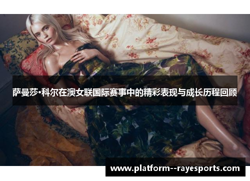 萨曼莎·科尔在澳女联国际赛事中的精彩表现与成长历程回顾