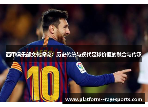 西甲俱乐部文化探究:历史传统与现代足球价值的融合与传承 西甲俱乐部文化探究:历史传统与现代足球价值的融合与传承