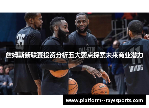 詹姆斯新联赛投资分析五大要点探索未来商业潜力