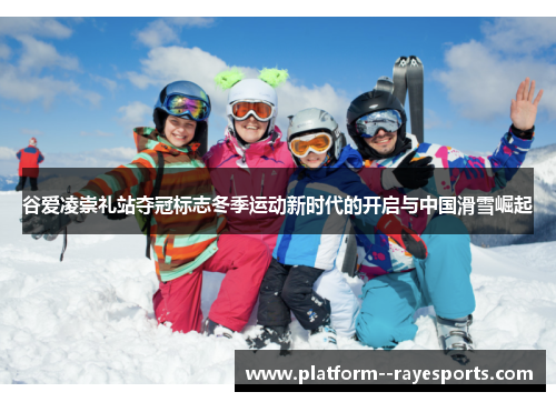 谷爱凌崇礼站夺冠标志冬季运动新时代的开启与中国滑雪崛起