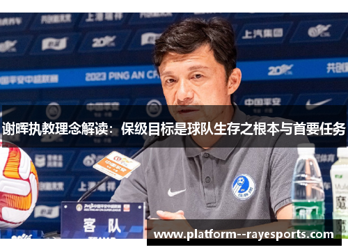 谢晖执教理念解读:保级目标是球队生存之根本与首要任务 谢晖执教理念解读:保级目标是球队生存之根本与首要任务