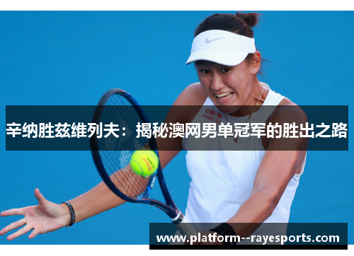 辛纳胜兹维列夫:揭秘澳网男单冠军的胜出之路 辛纳胜兹维列夫:揭秘澳网男单冠军的胜出之路