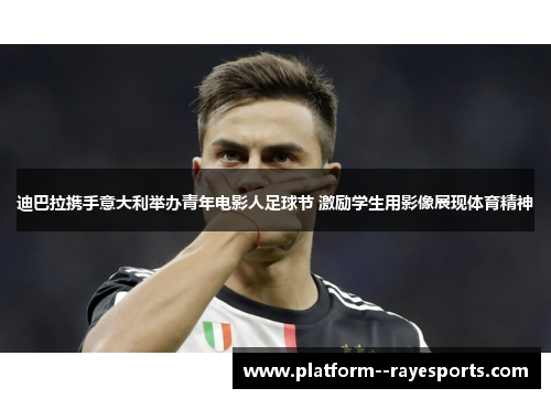 迪巴拉携手意大利举办青年电影人足球节 激励学生用影像展现体育精神