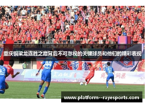 重庆铜梁龙连胜之路背后不可忽视的关键球员和他们的精彩表现 重庆铜梁龙连胜之路背后不可忽视的关键球员和他们的精彩表现