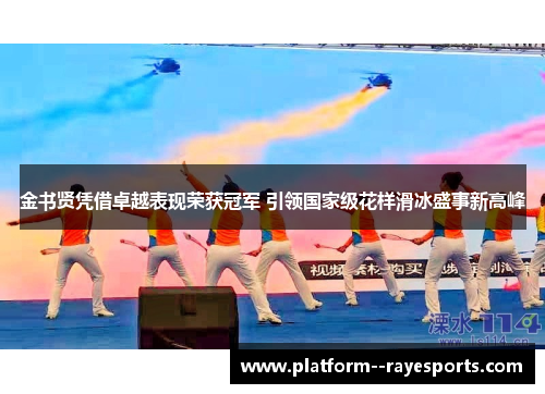 金书贤凭借卓越表现荣获冠军 引领国家级花样滑冰盛事新高峰