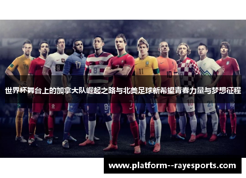 世界杯舞台上的加拿大队崛起之路与北美足球新希望青春力量与梦想征程 世界杯舞台上的加拿大队崛起之路与北美足球新希望青春力量与梦想征程
