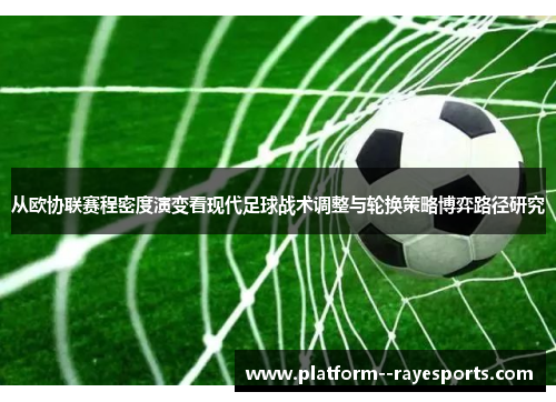 从欧协联赛程密度演变看现代足球战术调整与轮换策略博弈路径研究