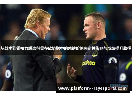 从战术到领袖力解读科曼在欧协联中的关键价值决定性影响与成绩提升路径 从战术到领袖力解读科曼在欧协联中的关键价值决定性影响与成绩提升路径