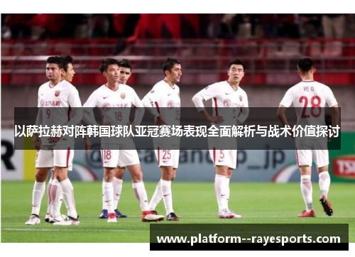 以萨拉赫对阵韩国球队亚冠赛场表现全面解析与战术价值探讨