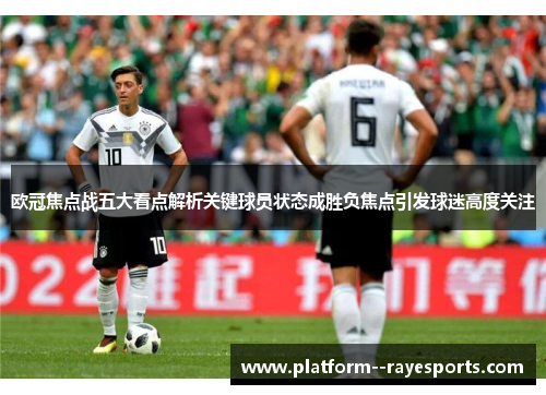 欧冠焦点战五大看点解析关键球员状态成胜负焦点引发球迷高度关注