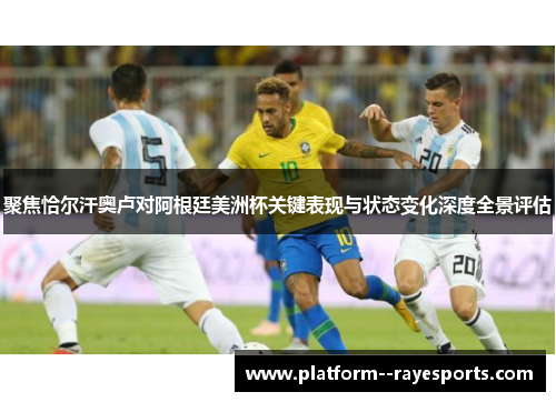 聚焦恰尔汗奥卢对阿根廷美洲杯关键表现与状态变化深度全景评估