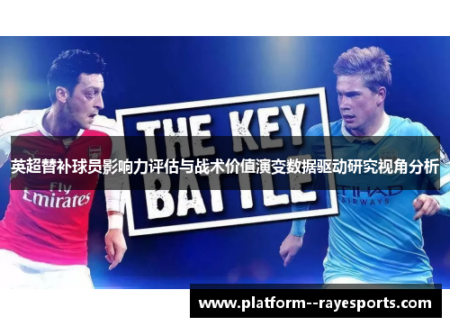 英超替补球员影响力评估与战术价值演变数据驱动研究视角分析 英超替补球员影响力评估与战术价值演变数据驱动研究视角分析