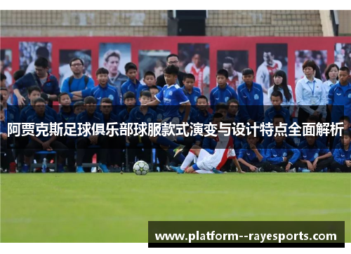 阿贾克斯足球俱乐部球服款式演变与设计特点全面解析 阿贾克斯足球俱乐部球服款式演变与设计特点全面解析