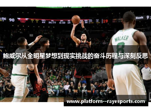 鲍威尔从全明星梦想到现实挑战的奋斗历程与深刻反思