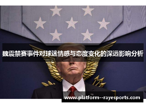魏震禁赛事件对球迷情感与态度变化的深远影响分析 魏震禁赛事件对球迷情感与态度变化的深远影响分析