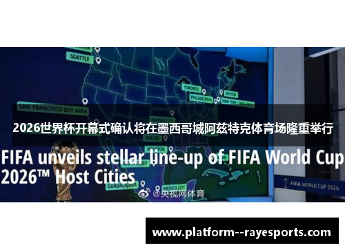 2026世界杯开幕式确认将在墨西哥城阿兹特克体育场隆重举行 2026世界杯开幕式确认将在墨西哥城阿兹特克体育场隆重举行
