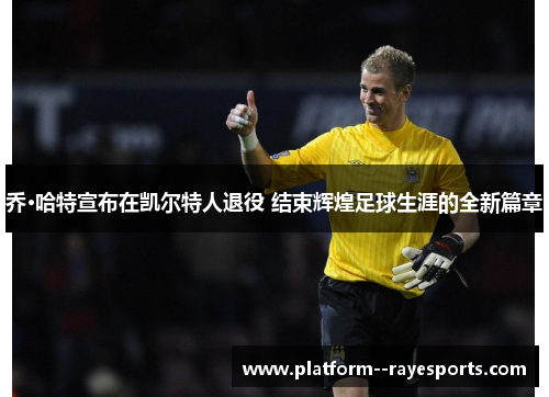 乔·哈特宣布在凯尔特人退役 结束辉煌足球生涯的全新篇章