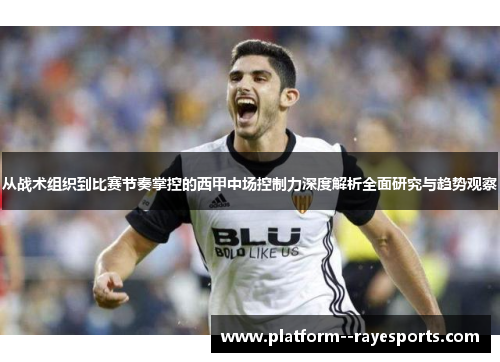 从战术组织到比赛节奏掌控的西甲中场控制力深度解析全面研究与趋势观察