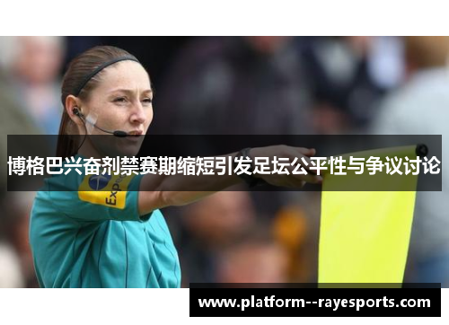 博格巴兴奋剂禁赛期缩短引发足坛公平性与争议讨论 博格巴兴奋剂禁赛期缩短引发足坛公平性与争议讨论
