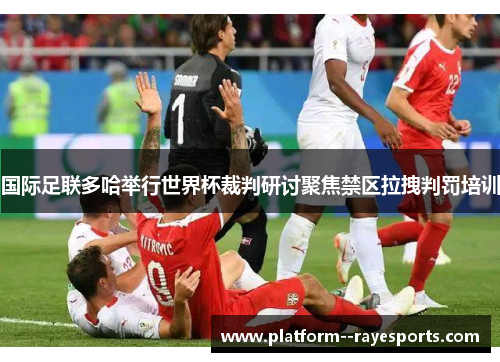 国际足联多哈举行世界杯裁判研讨聚焦禁区拉拽判罚培训 国际足联多哈举行世界杯裁判研讨聚焦禁区拉拽判罚培训