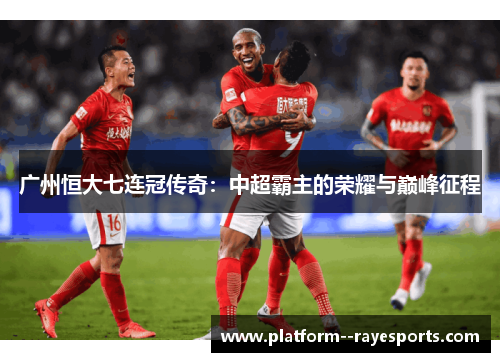 广州恒大七连冠传奇:中超霸主的荣耀与巅峰征程 广州恒大七连冠传奇:中超霸主的荣耀与巅峰征程