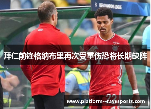 拜仁前锋格纳布里再次受重伤恐将长期缺阵 拜仁前锋格纳布里再次受重伤恐将长期缺阵