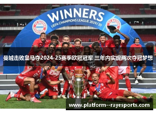 曼城击败皇马夺2024-25赛季欧冠冠军 三年内实现两次夺冠梦想 曼城击败皇马夺2024-25赛季欧冠冠军 三年内实现两次夺冠梦想