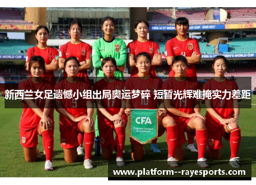 新西兰女足遗憾小组出局奥运梦碎 短暂光辉难掩实力差距 新西兰女足遗憾小组出局奥运梦碎 短暂光辉难掩实力差距