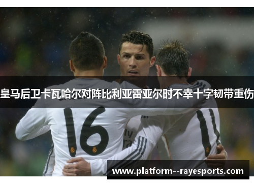 皇马后卫卡瓦哈尔对阵比利亚雷亚尔时不幸十字韧带重伤 皇马后卫卡瓦哈尔对阵比利亚雷亚尔时不幸十字韧带重伤