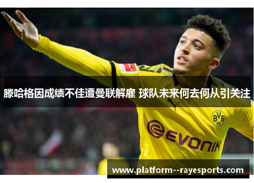 滕哈格因成绩不佳遭曼联解雇 球队未来何去何从引关注 滕哈格因成绩不佳遭曼联解雇 球队未来何去何从引关注