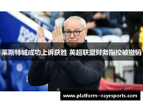 莱斯特城成功上诉获胜 英超联盟财务指控被撤销 莱斯特城成功上诉获胜 英超联盟财务指控被撤销