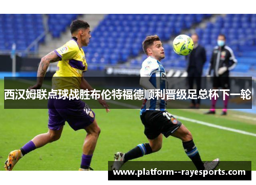 西汉姆联点球战胜布伦特福德顺利晋级足总杯下一轮 西汉姆联点球战胜布伦特福德顺利晋级足总杯下一轮