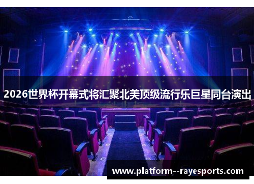 2026世界杯开幕式将汇聚北美顶级流行乐巨星同台演出 2026世界杯开幕式将汇聚北美顶级流行乐巨星同台演出