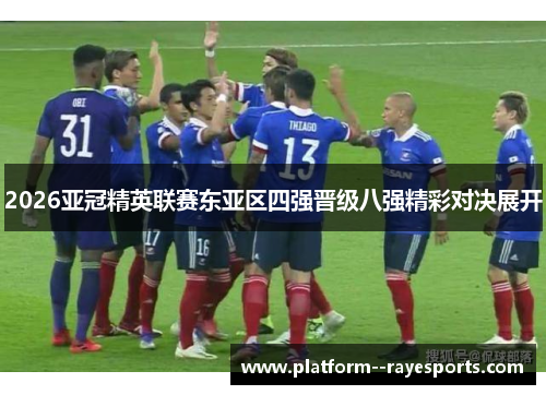 2026亚冠精英联赛东亚区四强晋级八强精彩对决展开 2026亚冠精英联赛东亚区四强晋级八强精彩对决展开
