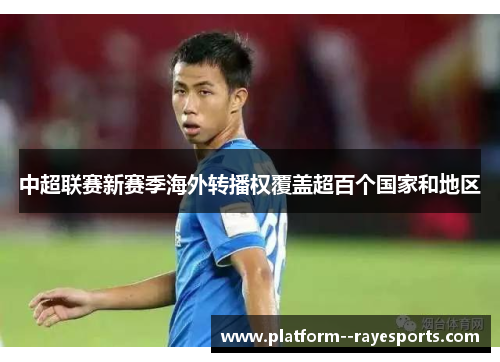 中超联赛新赛季海外转播权覆盖超百个国家和地区 中超联赛新赛季海外转播权覆盖超百个国家和地区