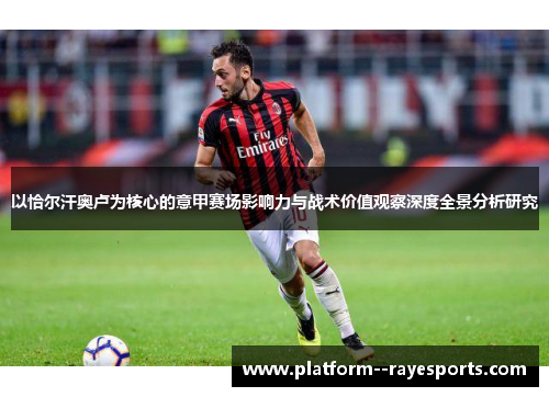 以恰尔汗奥卢为核心的意甲赛场影响力与战术价值观察深度全景分析研究