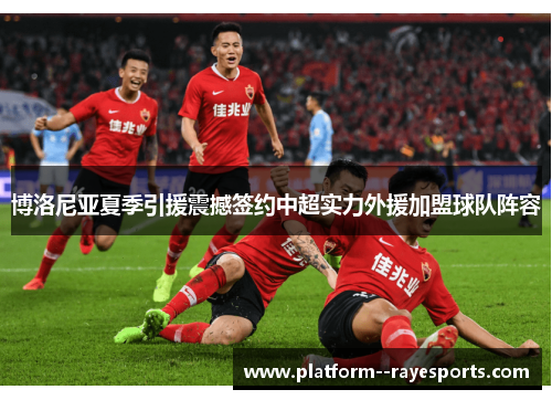 博洛尼亚夏季引援震撼签约中超实力外援加盟球队阵容