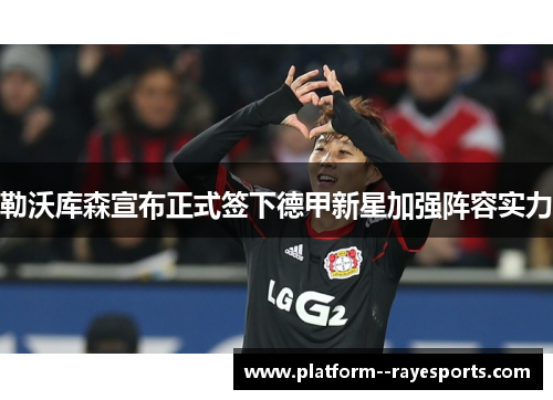 勒沃库森宣布正式签下德甲新星加强阵容实力