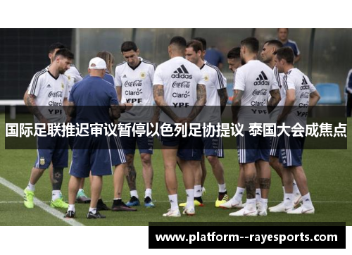 国际足联推迟审议暂停以色列足协提议 泰国大会成焦点 国际足联推迟审议暂停以色列足协提议 泰国大会成焦点