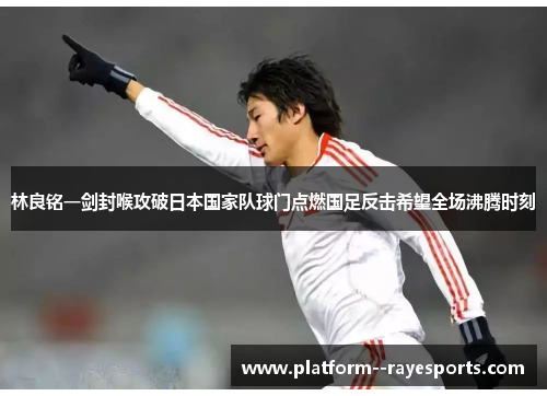 林良铭一剑封喉攻破日本国家队球门点燃国足反击希望全场沸腾时刻