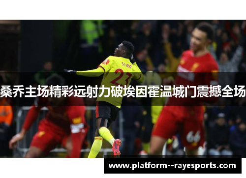 桑乔主场精彩远射力破埃因霍温城门震撼全场