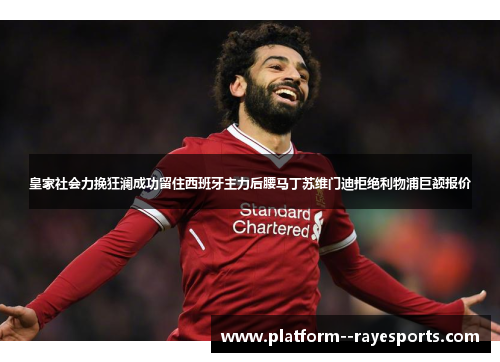 皇家社会力挽狂澜成功留住西班牙主力后腰马丁苏维门迪拒绝利物浦巨额报价