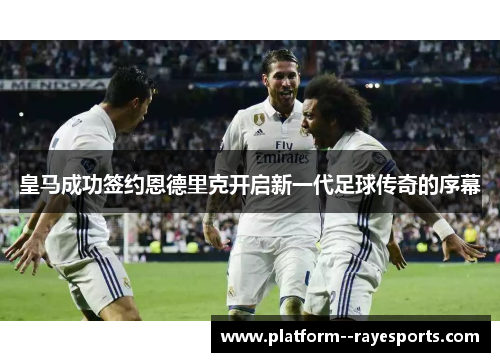 皇马成功签约恩德里克开启新一代足球传奇的序幕