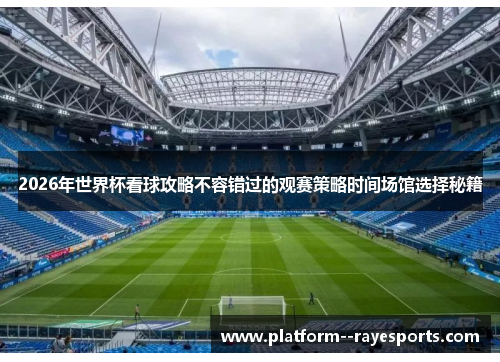 2026年世界杯看球攻略不容错过的观赛策略时间场馆选择秘籍