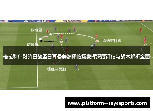 格拉利什对阵巴黎圣日耳曼美洲杯临场发挥深度评估与战术解析全面