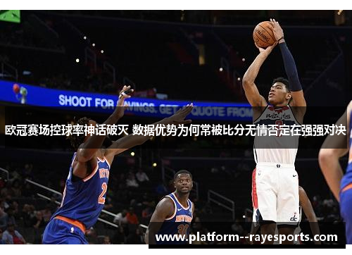 欧冠赛场控球率神话破灭 数据优势为何常被比分无情否定在强强对决